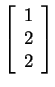 $ \left[\begin{array}{c}1\\  2\\  2\end{array}\right]$