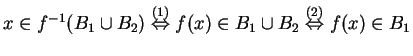 $ x \in f^{-1}(B _ 1 \cup B _ 2) \stackrel{(1)}{\Leftrightarrow} f(x) \in B _
1 \cup B _ 2 \stackrel{(2)}{\Leftrightarrow} f(x) \in B _ 1$
