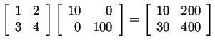 $ \matp{rr}{1&2\\ 3&4}\matp{rr}{10&0\\ 0&100}=
\matp{rr}{10&200\\ 30&400}$