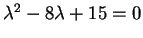 $ \lambda ^ 2 - 8 \lambda + 15
= 0$