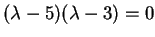 $ (\lambda - 5)(\lambda - 3) = 0$