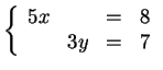 $ \left \{ \begin{array}{llll} 5x && = & 8\\  &3y& =&7 \end{array} \right .$