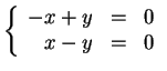 $ \left \{ \begin{array}{rrr}
-x+y & = & 0\\  x-y & = & 0 \end{array} \right . $