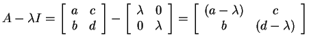 $ A - \lambda I = \matp{cc}{a&c\\ b&d}- \matp{cc}{\lambda&0\\ 0&\lambda}=
\matp{cc}{(a- \lambda)&c\\ b& (d - \lambda)}$