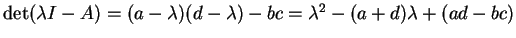 $ \det(\lambda I - A)
= (a - \lambda)(d - \lambda) - bc = \lambda ^ 2 - (a+d) \lambda
+ (ad-bc)$