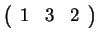 $ \left(\begin{array}{ccc}1&3&2\end{array}\right)$