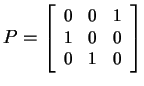$ P =
\small\left[\begin{array}{ccc}0&0&1\\  1&0&0\\  0&1&0\end{array}\right]$