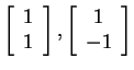 $ \left[\begin{array}{c}1\\  1\end{array}\right], \left[\begin{array}{c}1\\  -1\end{array}\right]$
