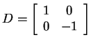 $ D = \left[\begin{array}{cc}1&0\\  0&-1\end{array}\right]$