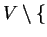 $ V \setminus \{$