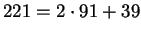 $ 221 = 2 \cdot 91 + 39$