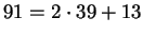 $ 91 = 2 \cdot 39 + 13$