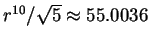 $ r^{10}/\sqrt 5 \approx
55.0036$