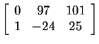 $ \left[\begin{array}{ccc}0&97&101\\  1&-24&25\end{array}\right]$