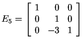 $ E _ 5 = \left[\begin{array}{rrr}1&0&0\\  0&1&0\\  0&-3&1\end{array}\right]$