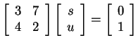 $ \left[\begin{array}{cc}3&7\\  4&2\end{array}\right] \left[\begin{array}{c}s\\  u\end{array}\right] = \left[\begin{array}{c}0\\  1\end{array}\right]$