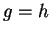 $ g = h$