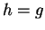 $ h = g$
