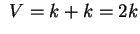 $ ~V
= k + k = 2k$