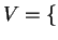 $ V = \{$