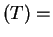 $ (T) =$