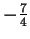 $ -\frac
74$