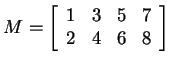 $ M = \left[\begin{array}{rrrr}1&3&5&7\\  2&4&6&8\end{array}\right]$