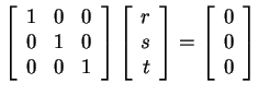 $ \left[\begin{array}{rrr}1&0&0\\  0&1&0\\  0&0&1\end{array}\right] \left[\begin...
... s\\  t\end{array}\right] = \left[\begin{array}{r}0\\  0\\  0\end{array}\right]$