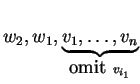 $ w _ 2, w _ 1, \underbrace{v _ 1,\dots, v _ n}_{\mbox{omit }v_{i_1}}$