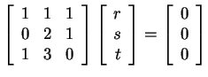 $ \left[\begin{array}{rrr}1&1&1\\  0&2&1\\  1&3&0\end{array}\right]\left[\begin{...
... s\\  t\end{array}\right] =
\left[\begin{array}{r}0\\  0\\  0\end{array}\right]$