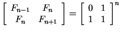 $ \left[\begin{array}{cc}F _ {n-1}& F _ n\  F _ n& F _ {n+1}\end{array}\right]
= \left[\begin{array}{cc}0&1\  1&1\end{array}\right] ^ n$