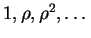 $ 1, \rho, \rho^2, \dots $