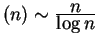 $ (n) \sim {\frac{\displaystyle n}{\displaystyle \log n}}$