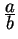 $ {\frac{\displaystyle a}{\displaystyle b}}$