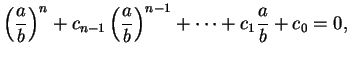 $\displaystyle \left (\frac ab \right )^n + c _ {n-1} \left (\frac ab \right )^{n-1}
+ \dots + c _ 1 \frac ab + c _ 0 = 0,$