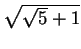 $ \sqrt{\sqrt 5 + 1} $