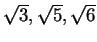 $ \sqrt 3, \sqrt 5, \sqrt 6$