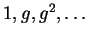 $ 1, g, g^2,\dots $