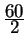 $ {\frac{\displaystyle 60}{\displaystyle 2}}$