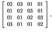 $\displaystyle \left[\begin{array}{cccc}02&03&01&01  01&02&03&01  01&01&02&03  03&01&01&02\end{array}\right],$
