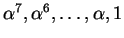 $ \alpha^7, \alpha^6,\dots, \alpha, 1$
