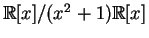 $ \mathbb{R}[x]/(x^2 + 1)\mathbb{R}[x]$