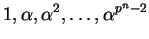 $ 1, \alpha, \alpha^2,\dots, \alpha^{p^n - 2}$