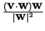 $ \frac {(\mbox{\bf v} \cdot \mbox{\bf w}) \mbox{\bf w}}
{\vert \mbox{\bf w} \vert^2}$