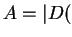 $ A = \vert D($