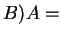 $ B)A =$