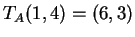 $ T _ A(1,4) = (6,3)$