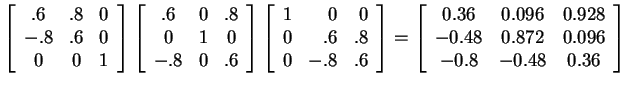 $ \left[\begin{array}{ccc}.6&.8&0\\  -.8&.6&0\\  0&0&1\end{array}\right]
\left[\...
....36& 0.096& 0.928\\  -0.48& 0.872& 0.096\\  -0.8& -0.48& 0.36\end{array}\right]$