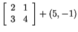 $ { \left [\begin{array}{cc}
2&1\\  3&4 \end{array} \right ] } + (5,-1)$