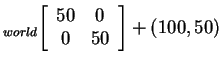 $ _ {world} { \left
[\begin{array}{cc} 50&0\\  0&50 \end{array} \right ] } +
(100,50)$